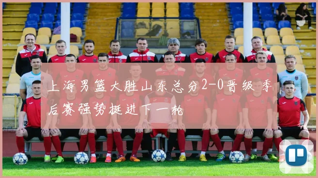 上海男篮大胜山东总分2-0晋级 季后赛强势挺进下一轮