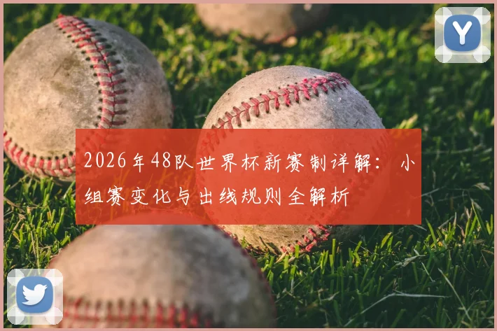 2026年48队世界杯新赛制详解:小组赛变化与出线规则全解析