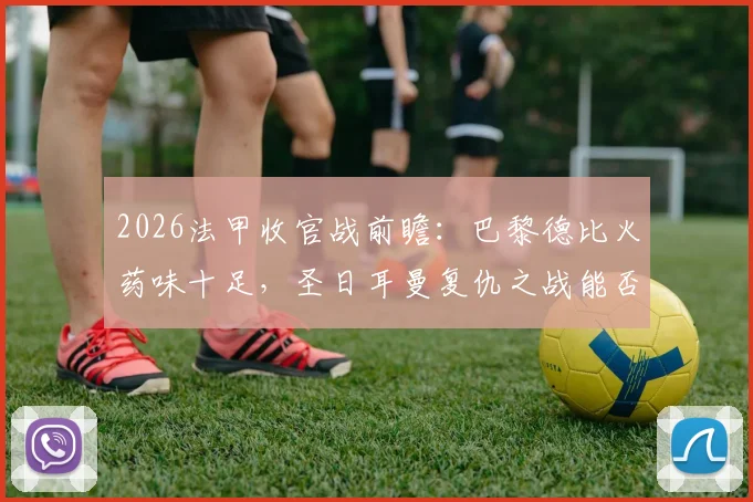 2026法甲收官战前瞻:巴黎德比火药味十足,圣日耳曼复仇之战能否完美谢幕?