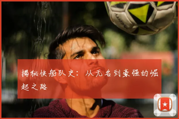 揭秘快船队史：从无名到豪强的崛起之路