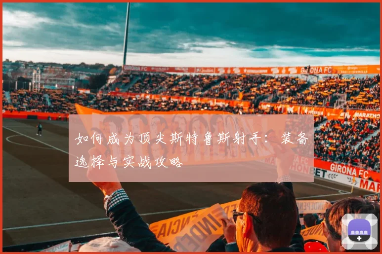 如何成为顶尖斯特鲁斯射手：装备选择与实战攻略