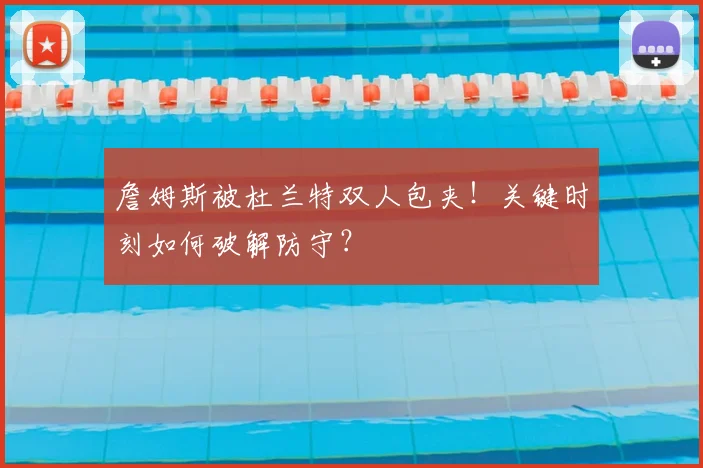 詹姆斯被杜兰特双人包夹!关键时刻如何破解防守?