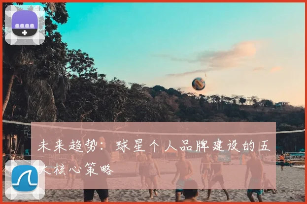 未来趋势:球星个人品牌建设的五大核心策略