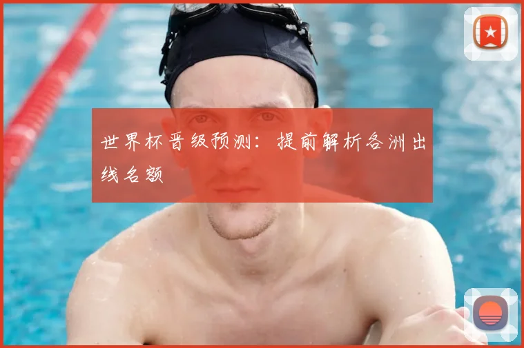 世界杯晋级预测：提前解析各洲出线名额