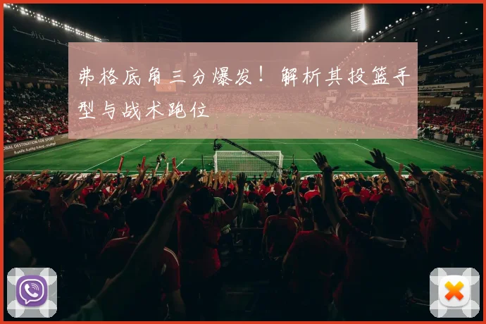 弗格底角三分爆发！解析其投篮手型与战术跑位