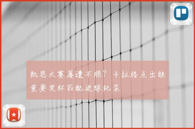 凯恩大赛屡遭不顺？卡拉格点出缺重要奖杯匹配进球纪录