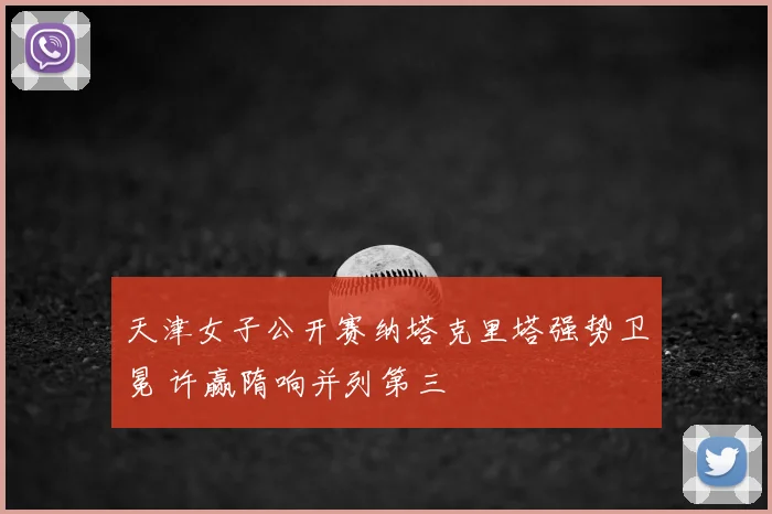 天津女子公开赛纳塔克里塔强势卫冕 许赢隋响并列第三