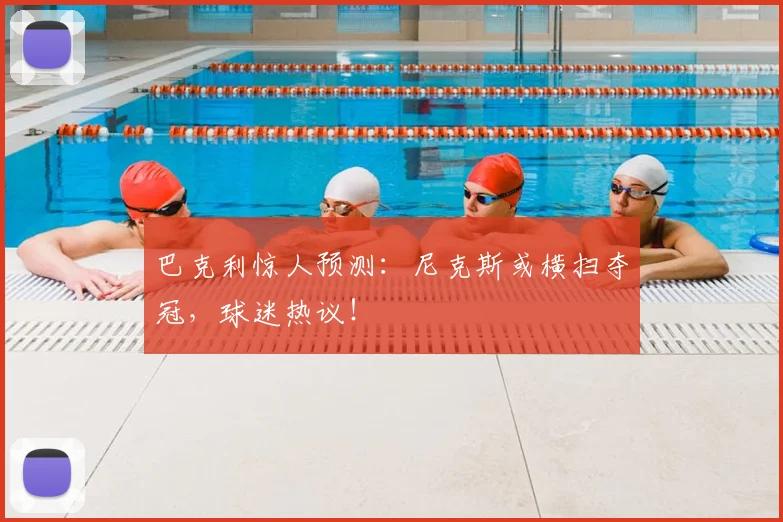 巴克利惊人预测:尼克斯或横扫夺冠,球迷热议!