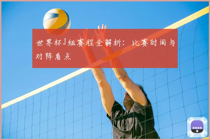 世界杯J组赛程全解析：比赛时间与对阵看点