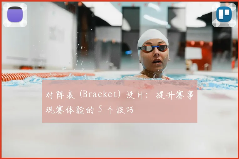 对阵表 (Bracket) 设计：提升赛事观赛体验的 5 个技巧