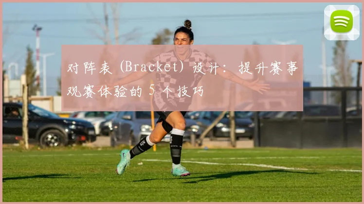 对阵表 (Bracket) 设计：提升赛事观赛体验的 5 个技巧