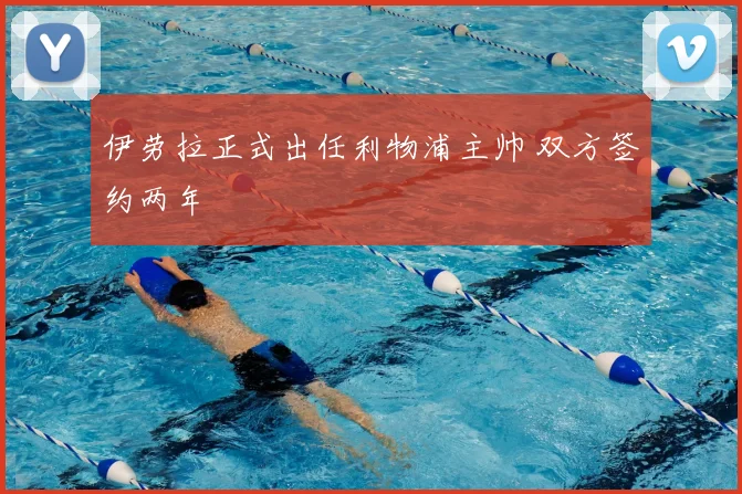 伊劳拉正式出任利物浦主帅 双方签约两年