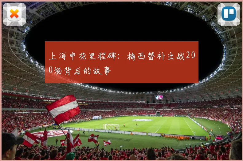 上海申花里程碑：梅西替补出战200场背后的故事