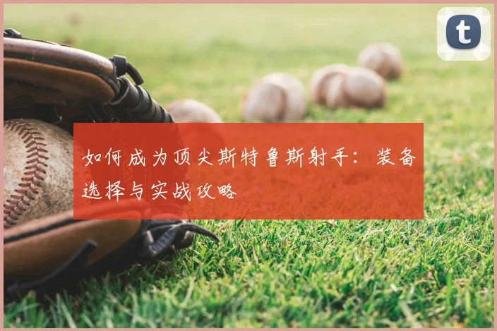如何成为顶尖斯特鲁斯射手：装备选择与实战攻略