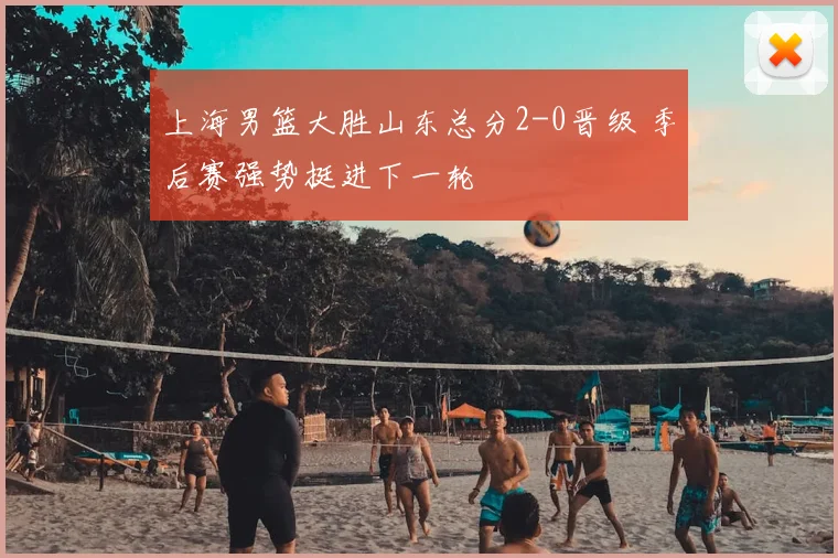 上海男篮大胜山东总分2-0晋级 季后赛强势挺进下一轮