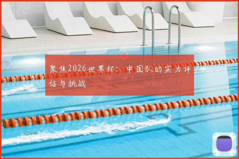聚焦2026世界杯：中国队的实力评估与挑战