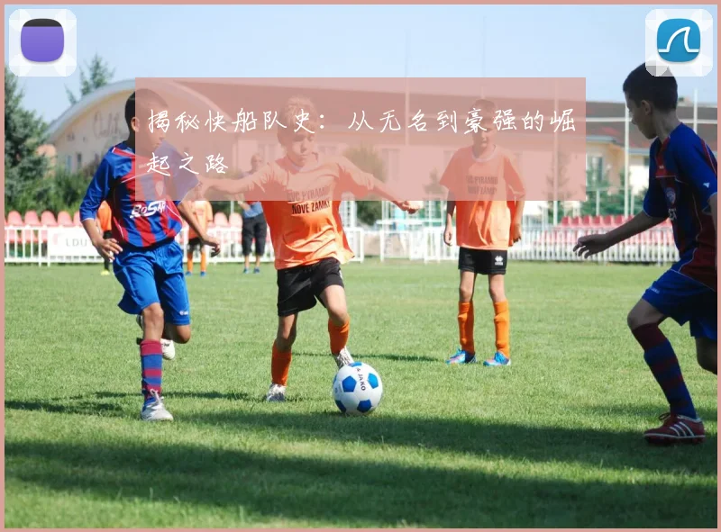 揭秘快船队史：从无名到豪强的崛起之路