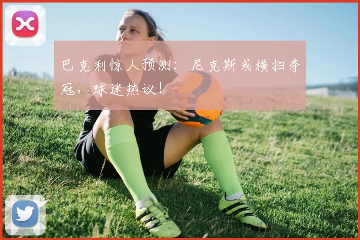 巴克利惊人预测:尼克斯或横扫夺冠,球迷热议!