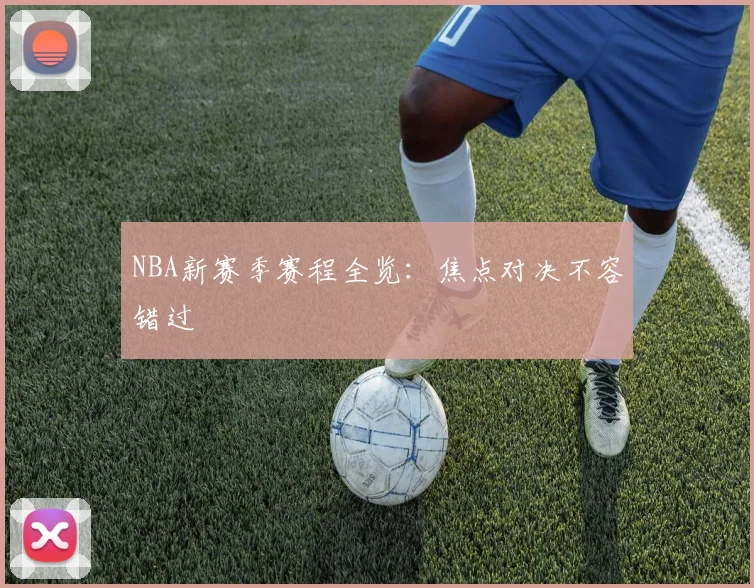 NBA新赛季赛程全览:焦点对决不容错过