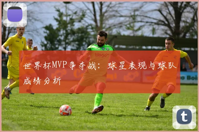 世界杯MVP争夺战:球星表现与球队成绩分析