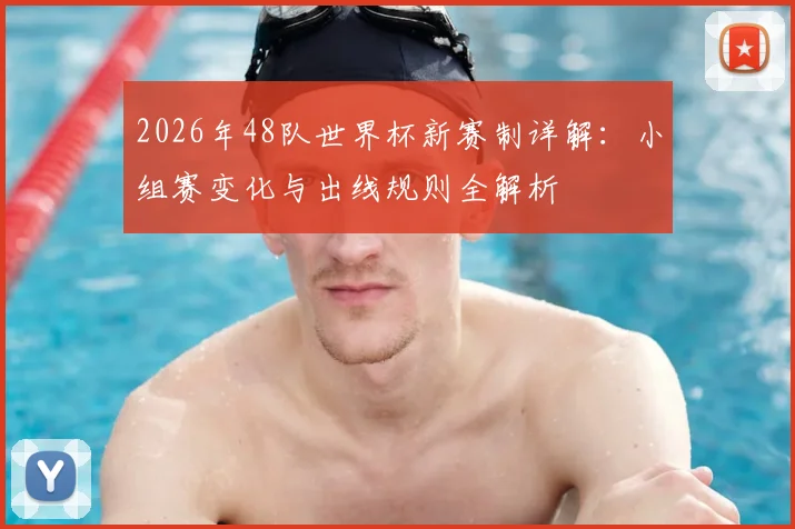 2026年48队世界杯新赛制详解:小组赛变化与出线规则全解析