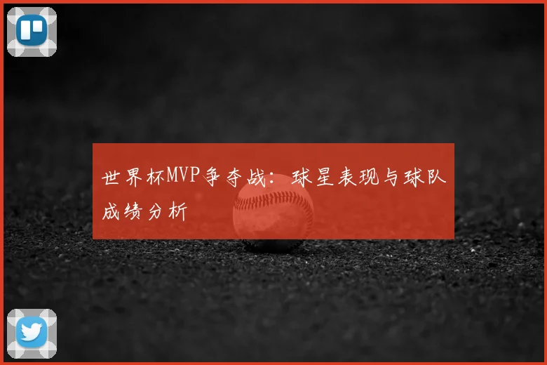 世界杯MVP争夺战:球星表现与球队成绩分析