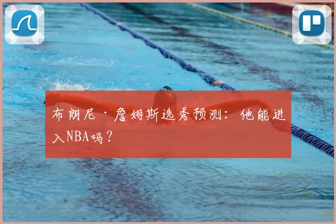 布朗尼·詹姆斯选秀预测：他能进入NBA吗？